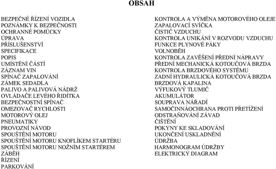 PARKOVÁNÍ KONTROLA A VÝMĚNA MOTOROVÉHO OLEJE ZAPALOVACÍ SVÍČKA ČISTIČ VZDUCHU KONTROLA UNIKÁNÍ V ROZVODU VZDUCHU FUNKCE PLYNOVÉ PÁKY VOLNOBĚH KONTROLA ZAVĚŠENÍ PŘEDNÍ NÁPRAVY PŘEDNÍ MECHANICKÁ
