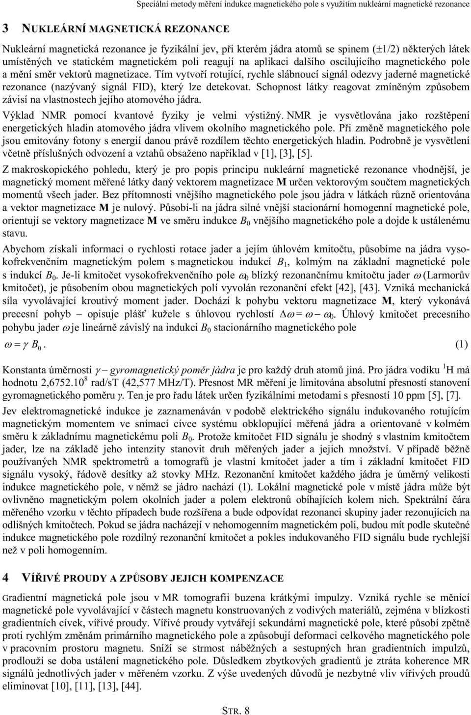 Schopnost látky reagovat zmíněným způsobem závisí na vlastnostech jejího atomového jádra. Výklad NMR pomocí kvantové fyziky je velmi výstižný.