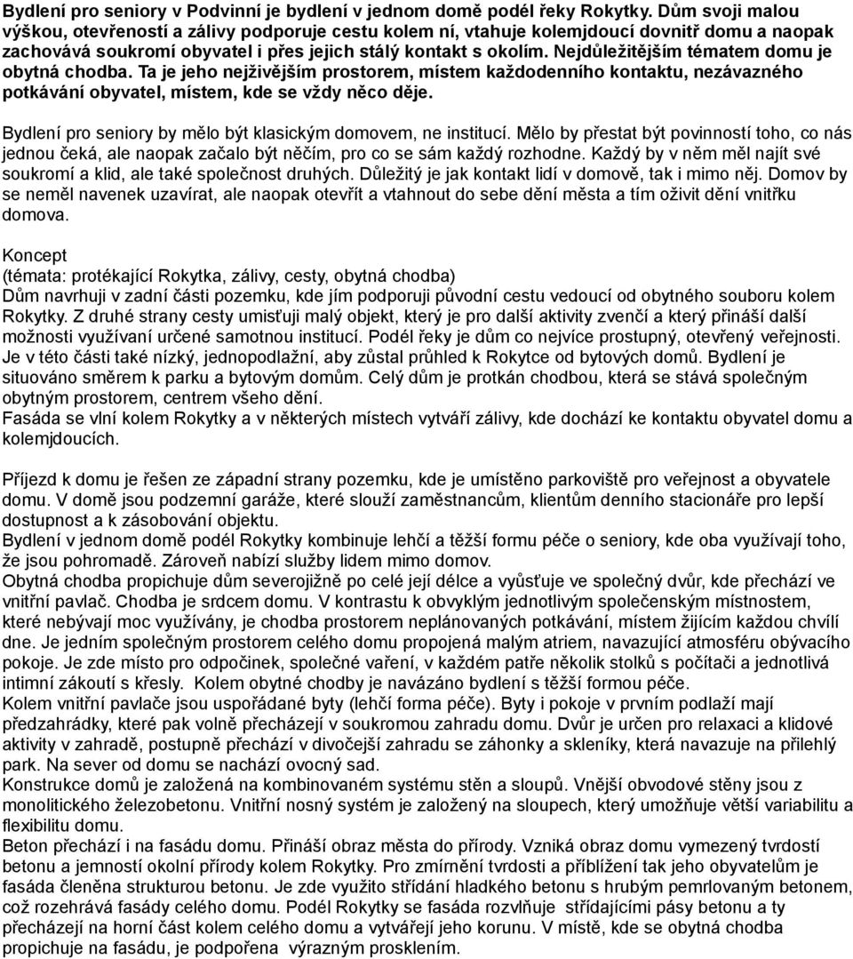 Nejdůležitějším tématem domu je obytná chodba. Ta je jeho nejživějším prostorem, místem každodenního kontaktu, nezávazného potkávání obyvatel, místem, kde se vždy něco děje.