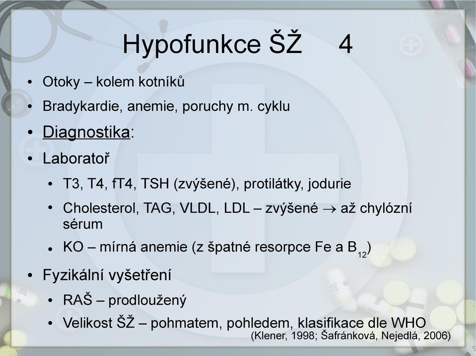 TAG, VLDL, LDL zvýšené až chylózní sérum KO mírná anemie (z špatné resorpce Fe a B12)