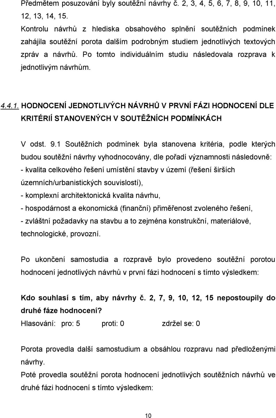 Po tomto individuálním studiu následovala rozprava k jednotlivým návrhům. 4.4.1. HODNOCENÍ JEDNOTLIVÝCH NÁVRHŮ V PRVNÍ FÁZI HODNOCENÍ DLE KRITÉRIÍ STANOVENÝCH V SOUTĚŽNÍCH PODMÍNKÁCH V odst. 9.