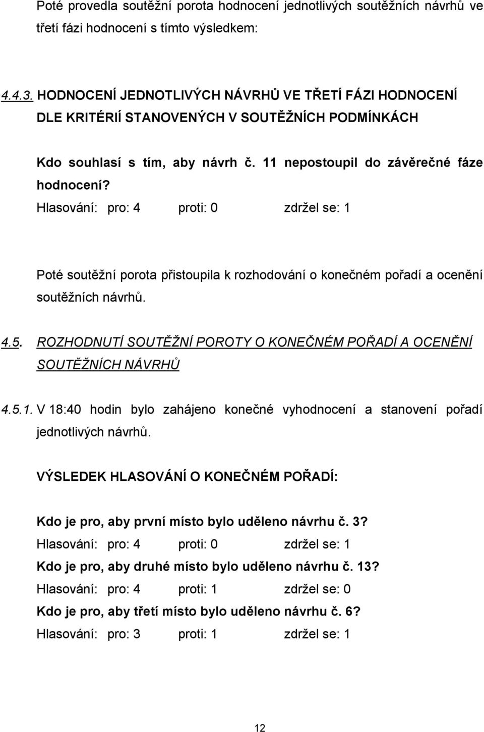 Hlasování: pro: 4 proti: 0 zdržel se: 1 Poté soutěžní porota přistoupila k rozhodování o konečném pořadí a ocenění soutěžních návrhů. 4.5.