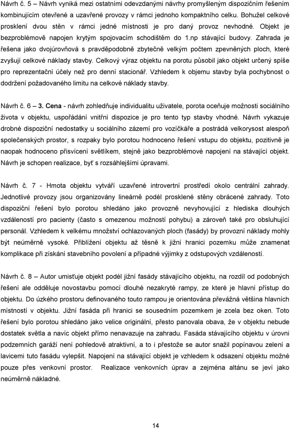 Zahrada je řešena jako dvojúrovňová s pravděpodobně zbytečně velkým počtem zpevněných ploch, které zvyšují celkové náklady stavby.