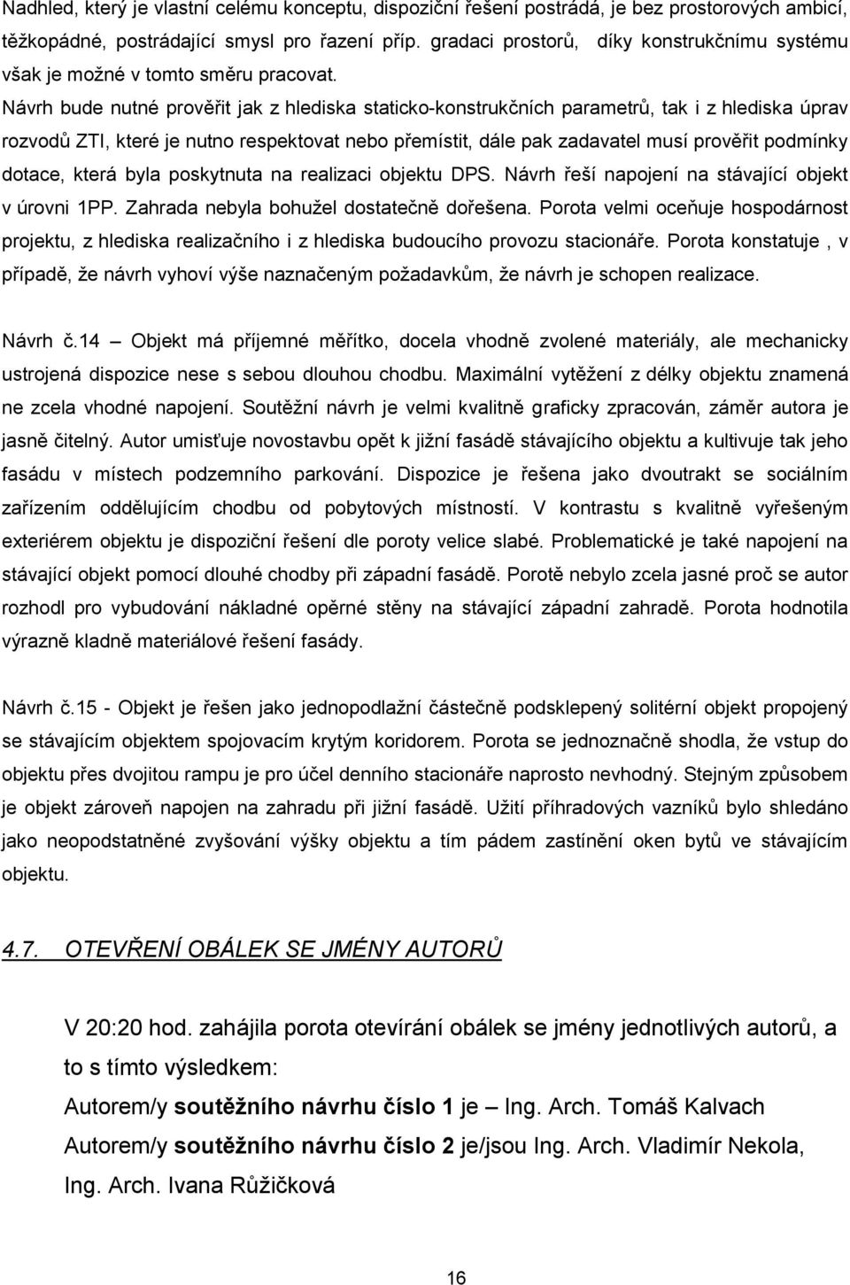 Návrh bude nutné prověřit jak z hlediska staticko-konstrukčních parametrů, tak i z hlediska úprav rozvodů ZTI, které je nutno respektovat nebo přemístit, dále pak zadavatel musí prověřit podmínky