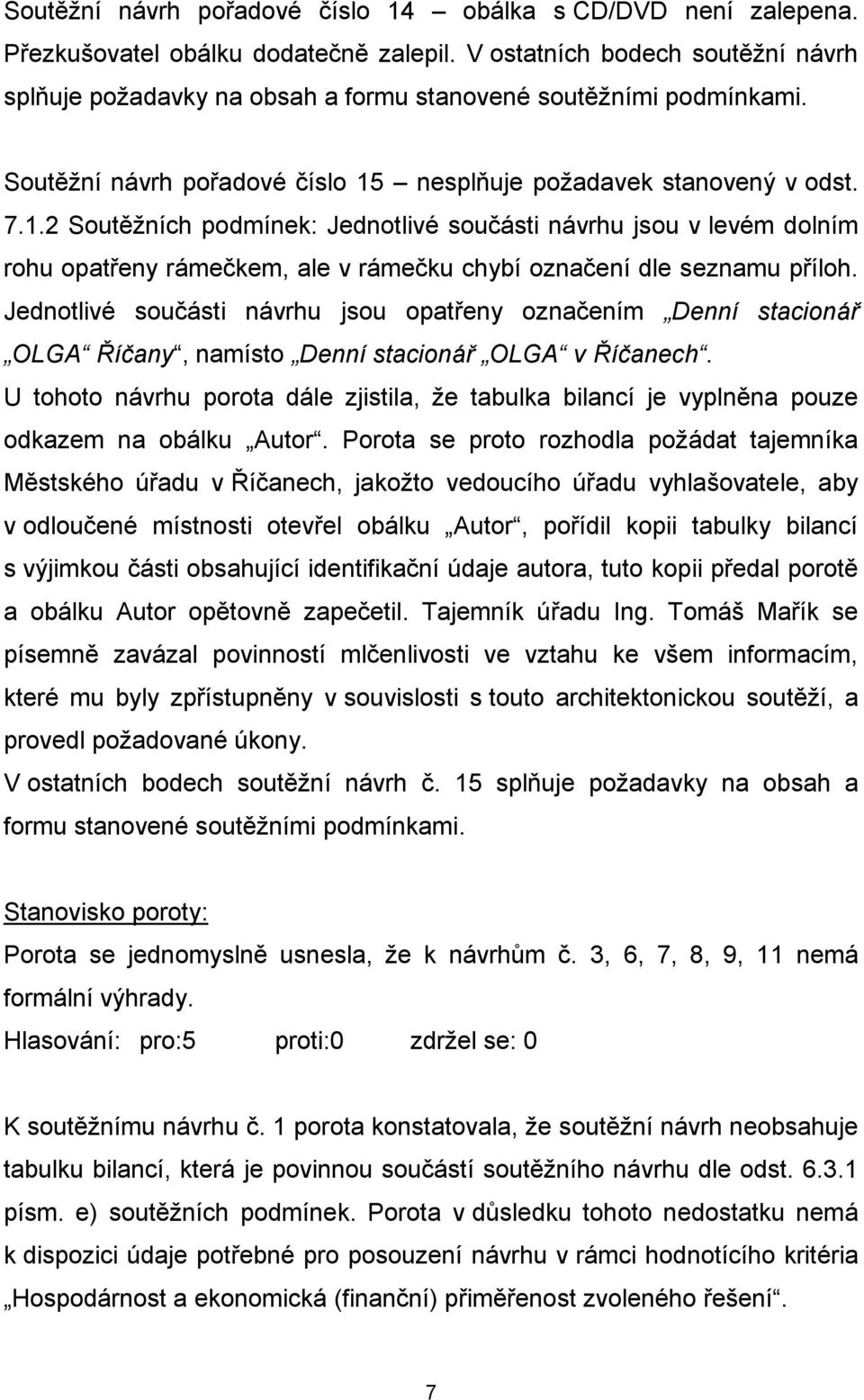 nesplňuje požadavek stanovený v odst. 7.1.2 Soutěžních podmínek: Jednotlivé součásti návrhu jsou v levém dolním rohu opatřeny rámečkem, ale v rámečku chybí označení dle seznamu příloh.