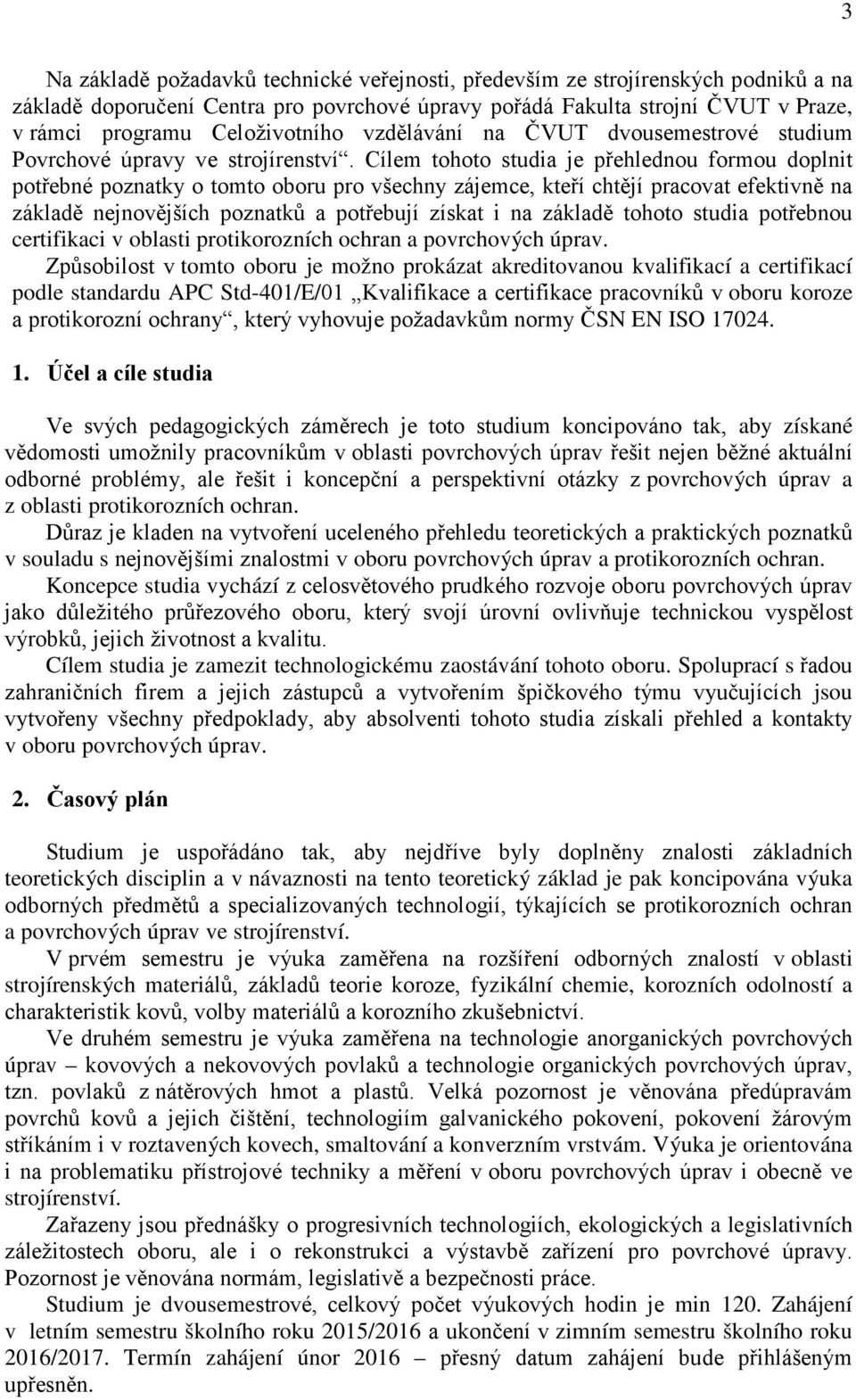 Cílem tohoto studia je přehlednou formou doplnit potřebné poznatky o tomto oboru pro všechny zájemce, kteří chtějí pracovat efektivně na základě nejnovějších poznatků a potřebují získat i na základě