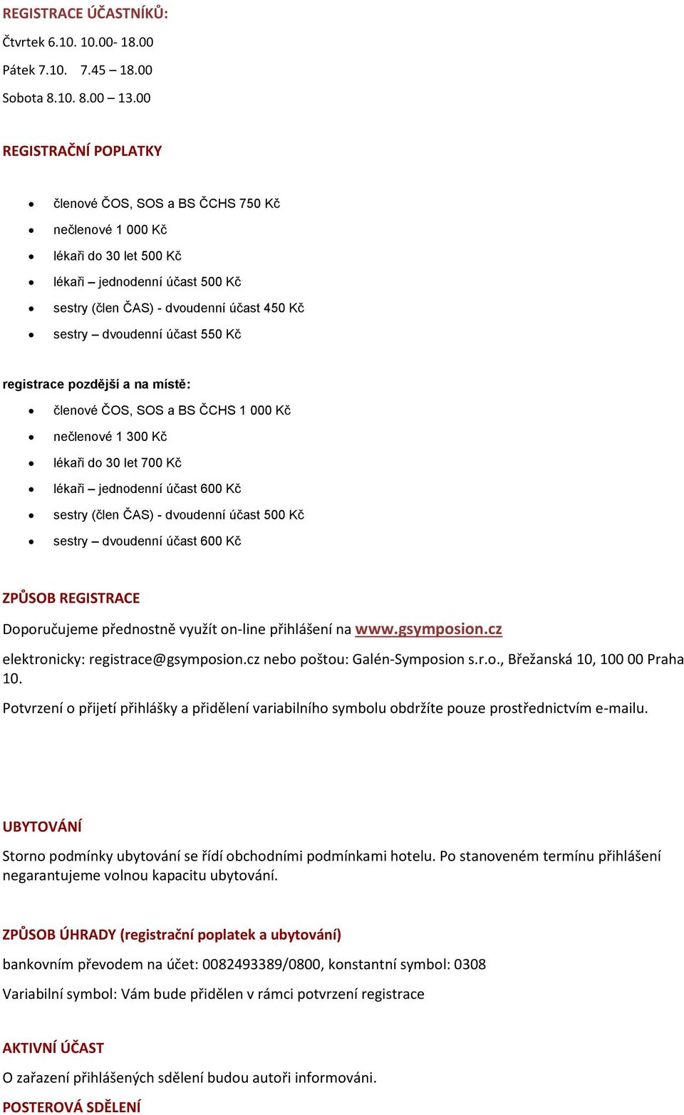 550 Kč registrace pozdější a na místě: členové ČOS, SOS a BS ČCHS 1 000 Kč nečlenové 1 300 Kč lékaři do 30 let 700 Kč lékaři jednodenní účast 600 Kč sestry (člen ČAS) - dvoudenní účast 500 Kč sestry