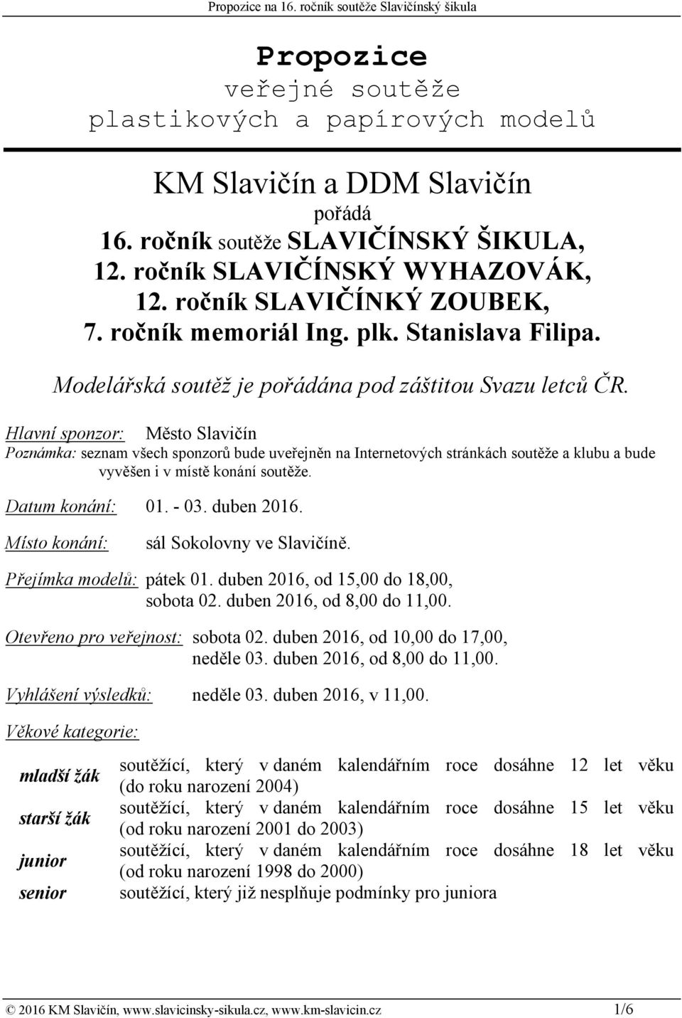 Hlavní sponzor: Město Slavičín Poznámka: seznam všech sponzorů bude uveřejněn na Internetových stránkách soutěže a klubu a bude vyvěšen i v místě konání soutěže. Datum konání: 01. - 03. duben 2016.