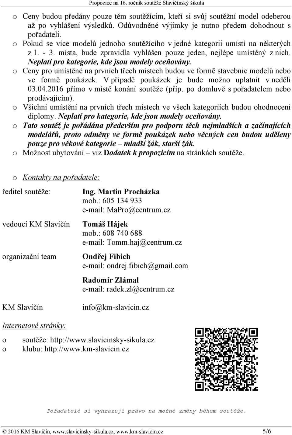 Neplatí pro kategorie, kde jsou modely oceňovány. o Ceny pro umístěné na prvních třech místech budou ve formě stavebnic modelů nebo ve formě poukázek.