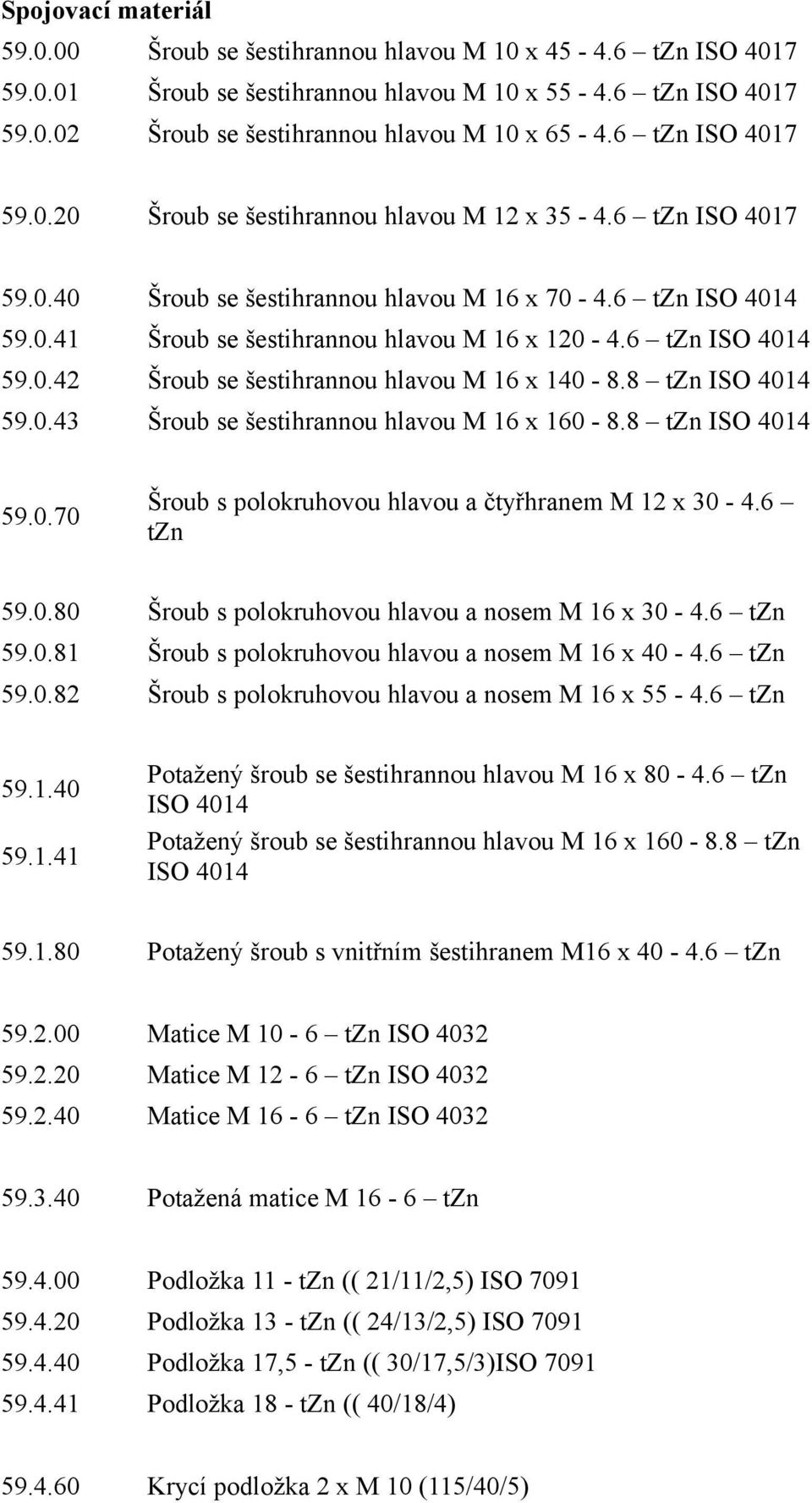 6 tzn ISO 4014 59.0.42 Šroub se šestihrannou hlavou M 16 x 140-8.8 tzn ISO 4014 59.0.43 Šroub se šestihrannou hlavou M 16 x 160-8.8 tzn ISO 4014 59.0.70 Šroub s polokruhovou hlavou a čtyřhranem M 12 x 30-4.