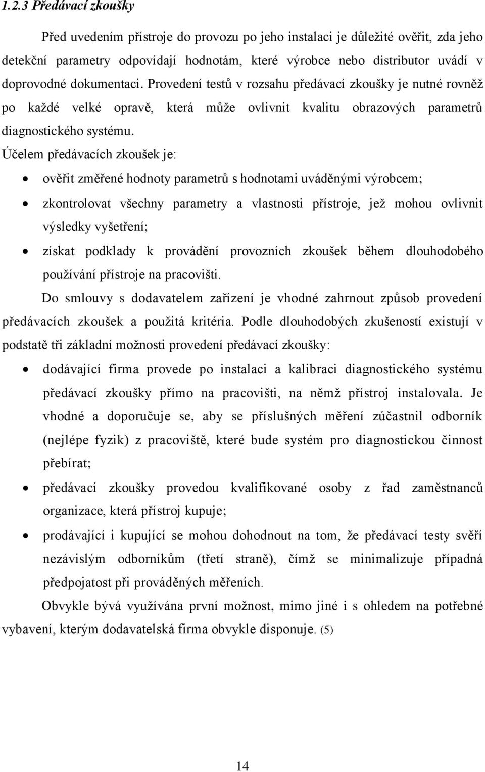 Účelem předávacích zkoušek je: ověřit změřené hodnoty parametrů s hodnotami uváděnými výrobcem; zkontrolovat všechny parametry a vlastnosti přístroje, jež mohou ovlivnit výsledky vyšetření; získat