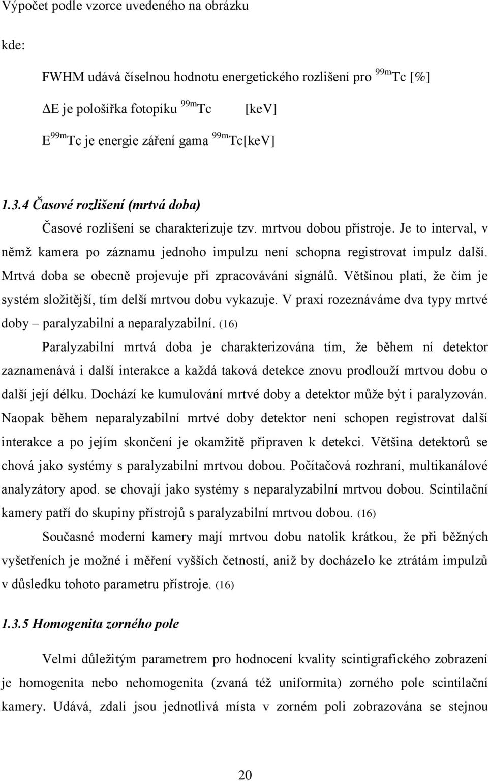 Mrtvá doba se obecně projevuje při zpracovávání signálů. Většinou platí, že čím je systém složitější, tím delší mrtvou dobu vykazuje.