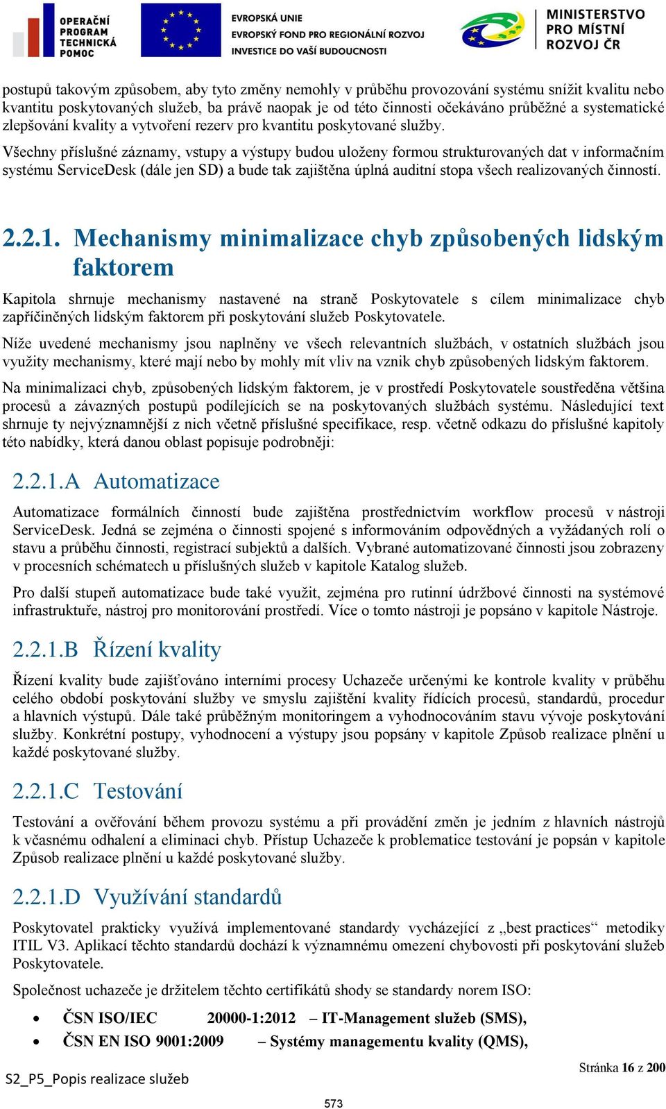 Všechny příslušné záznamy, vstupy a výstupy budou uloženy formou strukturovaných dat v informačním systému ServiceDesk (dále jen SD) a bude tak zajištěna úplná auditní stopa všech realizovaných