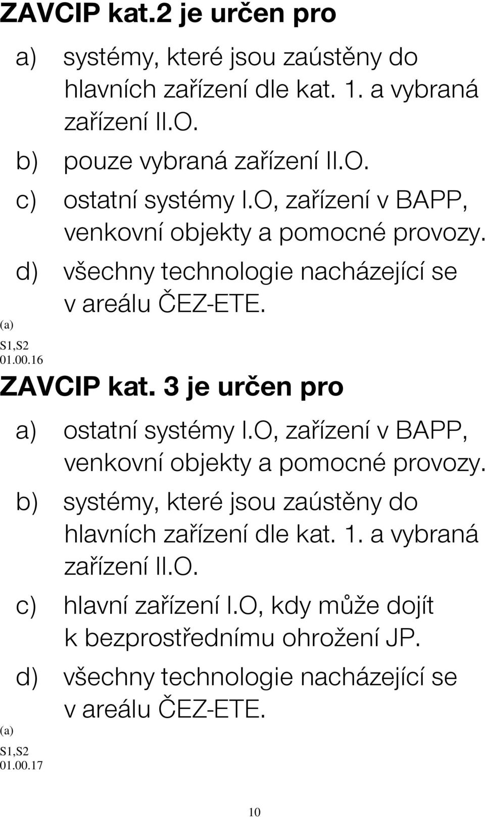 3 je určen pro a) ostatní systémy I.O, zařízení v BAPP, venkovní objekty a pomocné provozy. b) systémy, které jsou zaústěny do hlavních zařízení dle kat. 1.