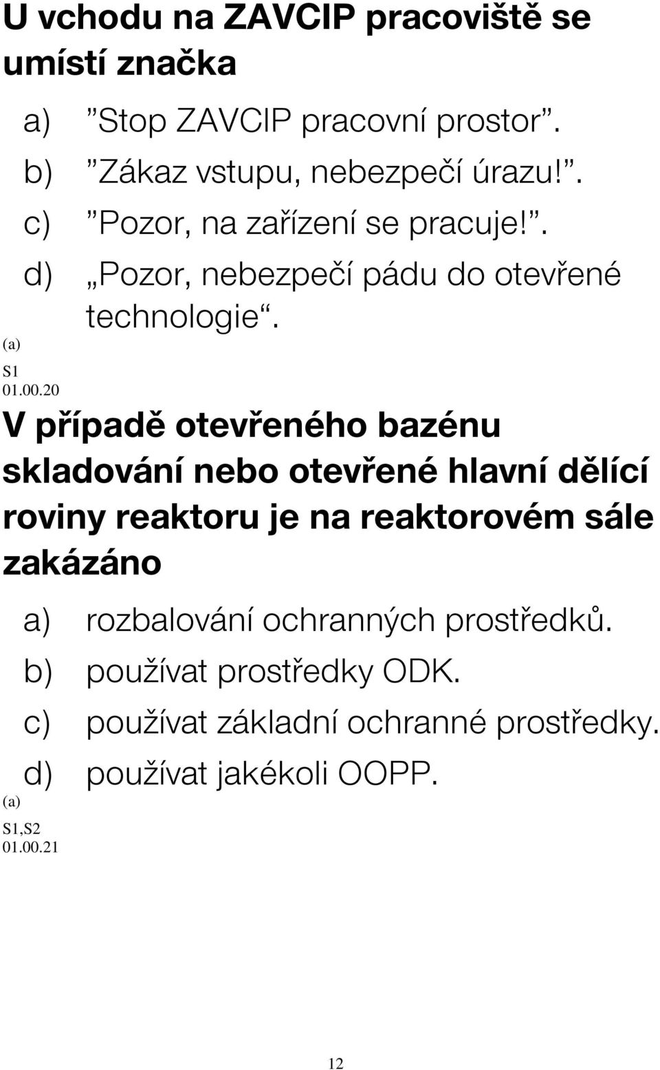 20 V případě otevřeného bazénu skladování nebo otevřené hlavní dělící roviny reaktoru je na reaktorovém sále zakázáno