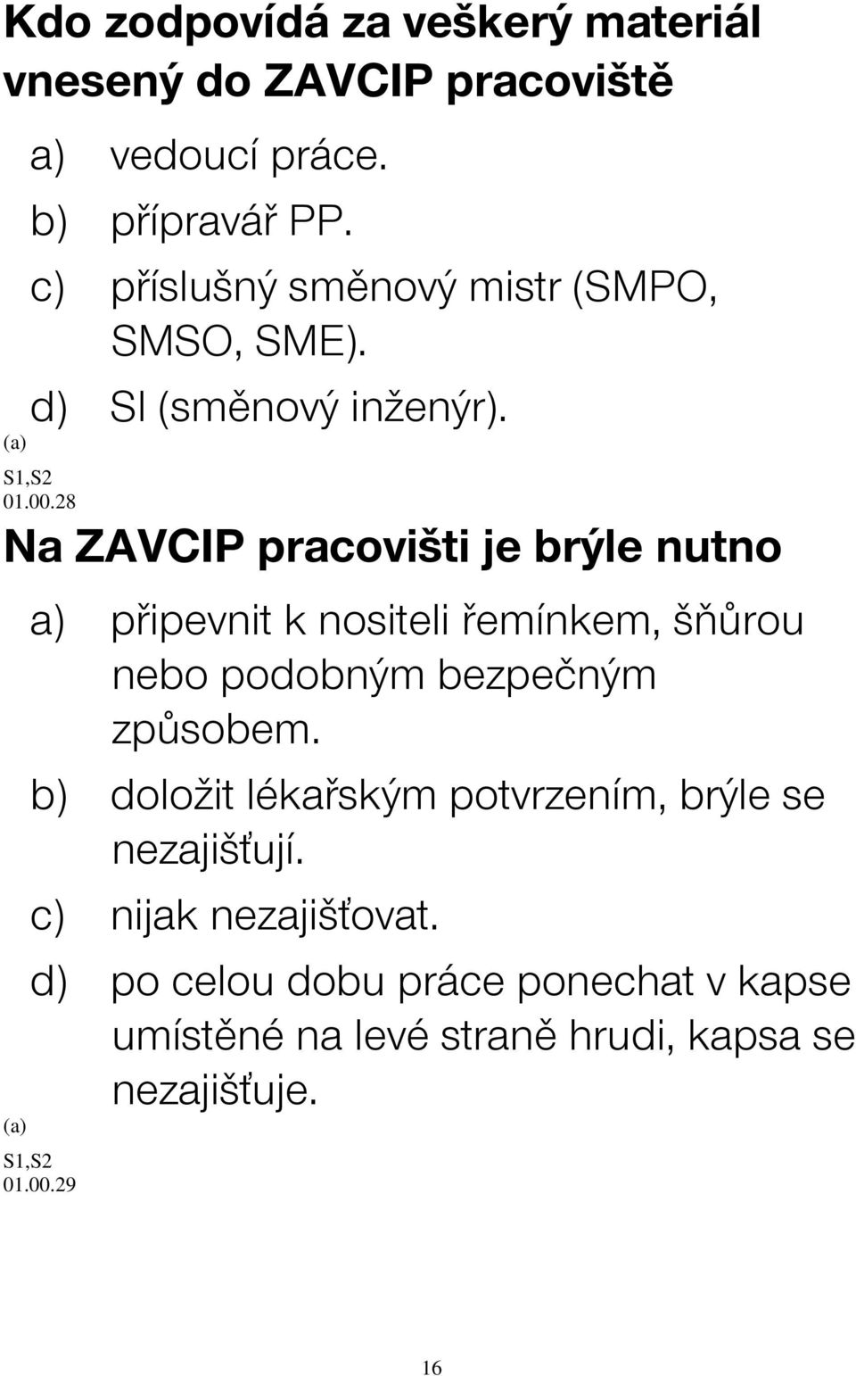 28 Na ZAVCIP pracovišti je brýle nutno a) připevnit k nositeli řemínkem, šňůrou nebo podobným bezpečným způsobem.