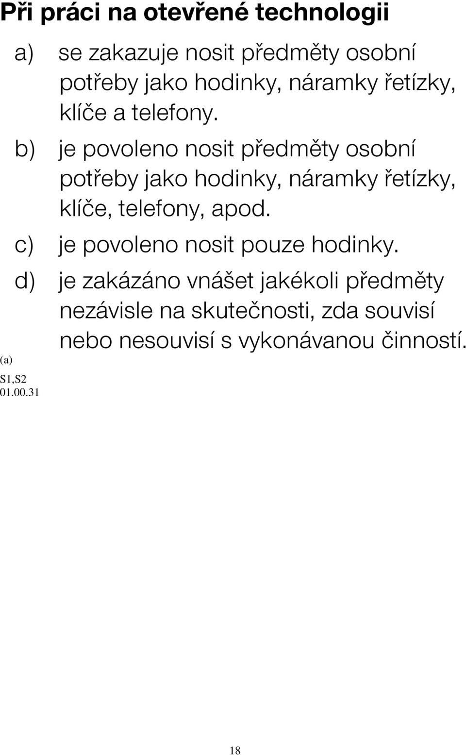 b) je povoleno nosit předměty osobní potřeby jako hodinky, náramky řetízky, klíče, telefony, apod.