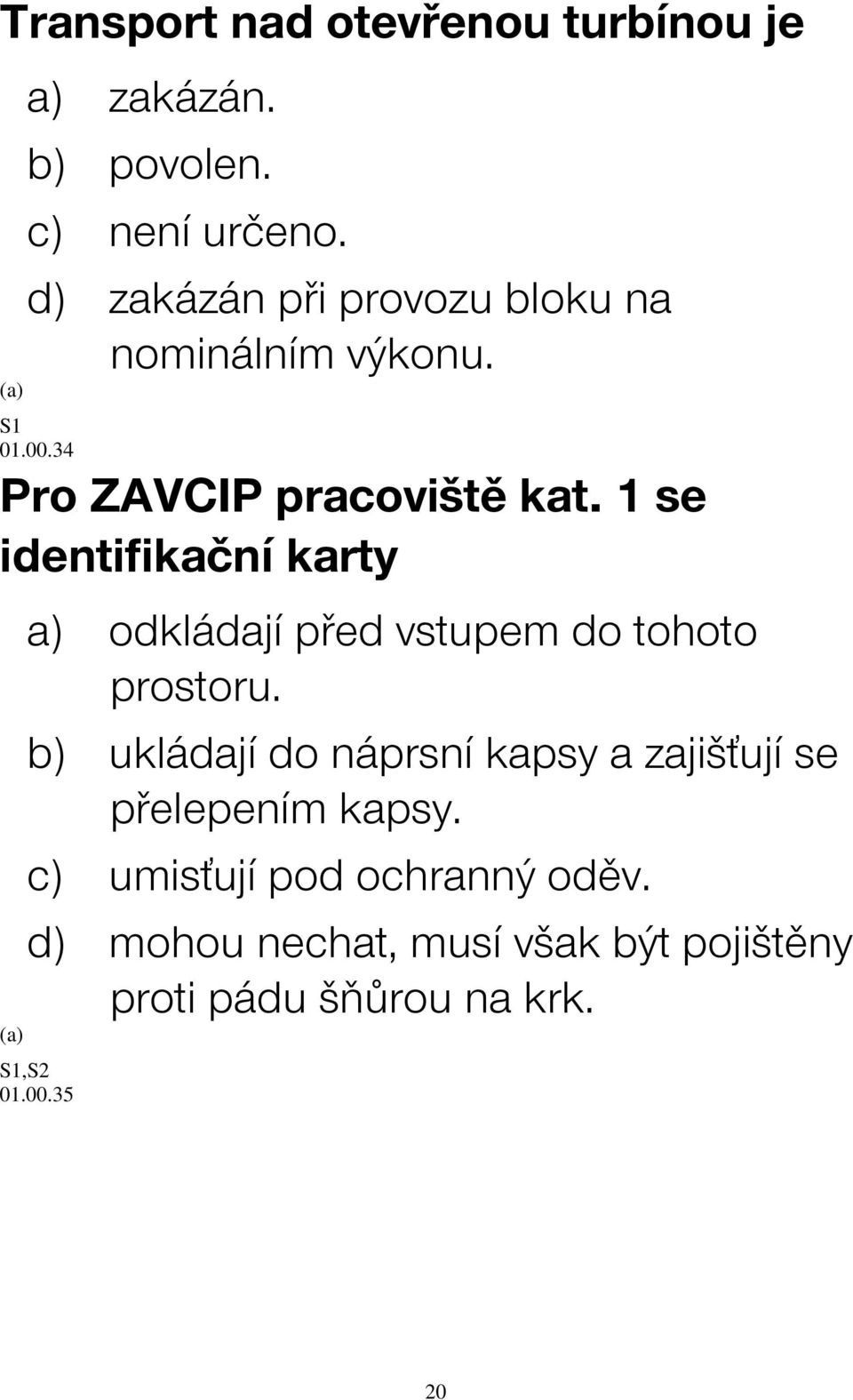 1 se identifikační karty a) odkládají před vstupem do tohoto prostoru.