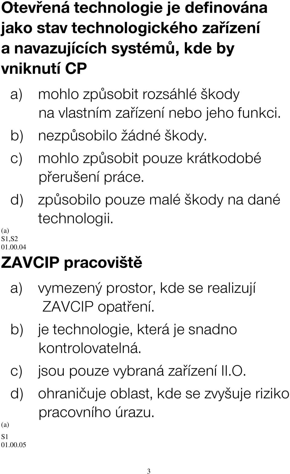 d) způsobilo pouze malé škody na dané technologii. 01.00.04 ZAVCIP pracoviště a) vymezený prostor, kde se realizují ZAVCIP opatření.