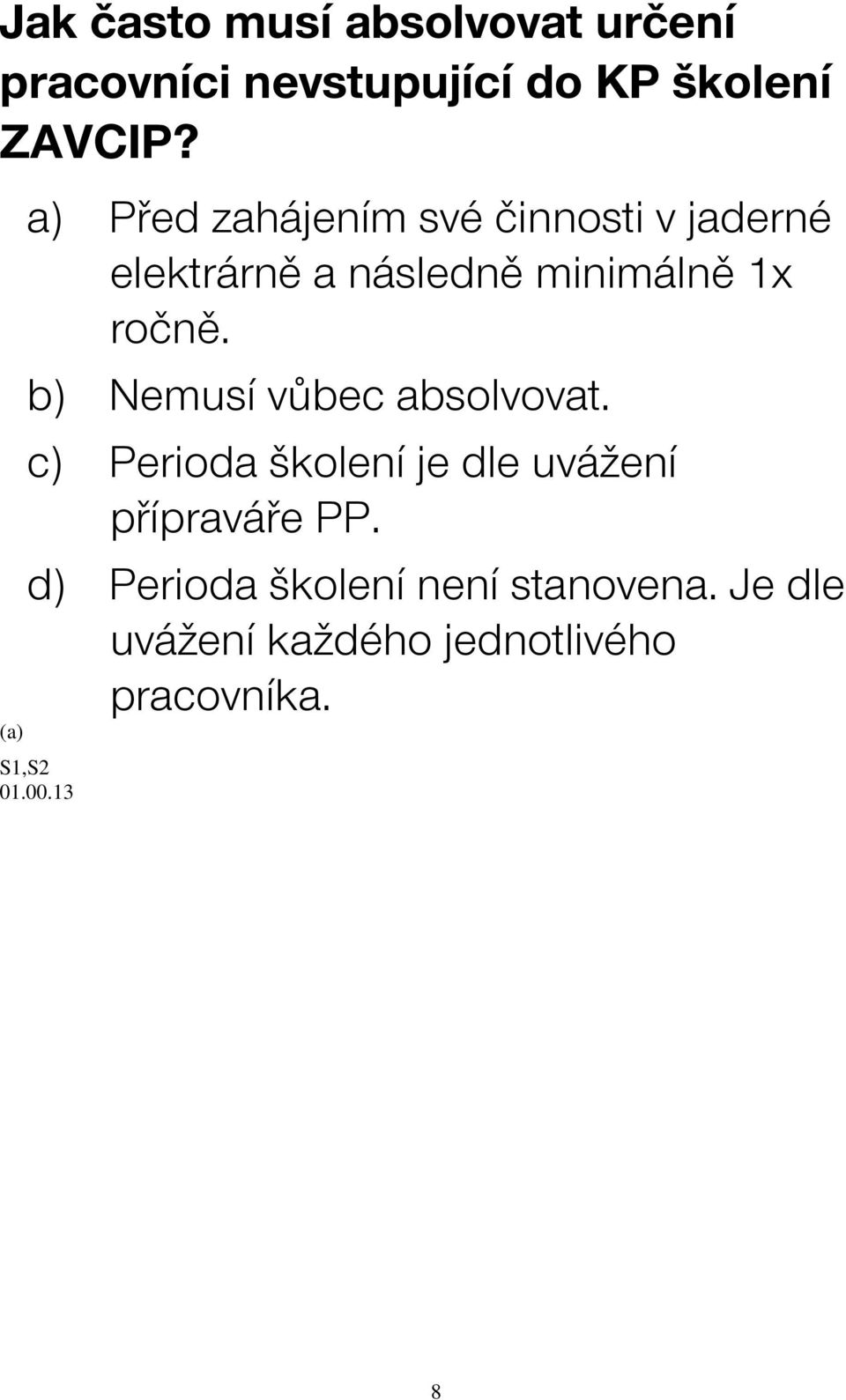 b) Nemusí vůbec absolvovat. c) Perioda školení je dle uvážení přípraváře PP.