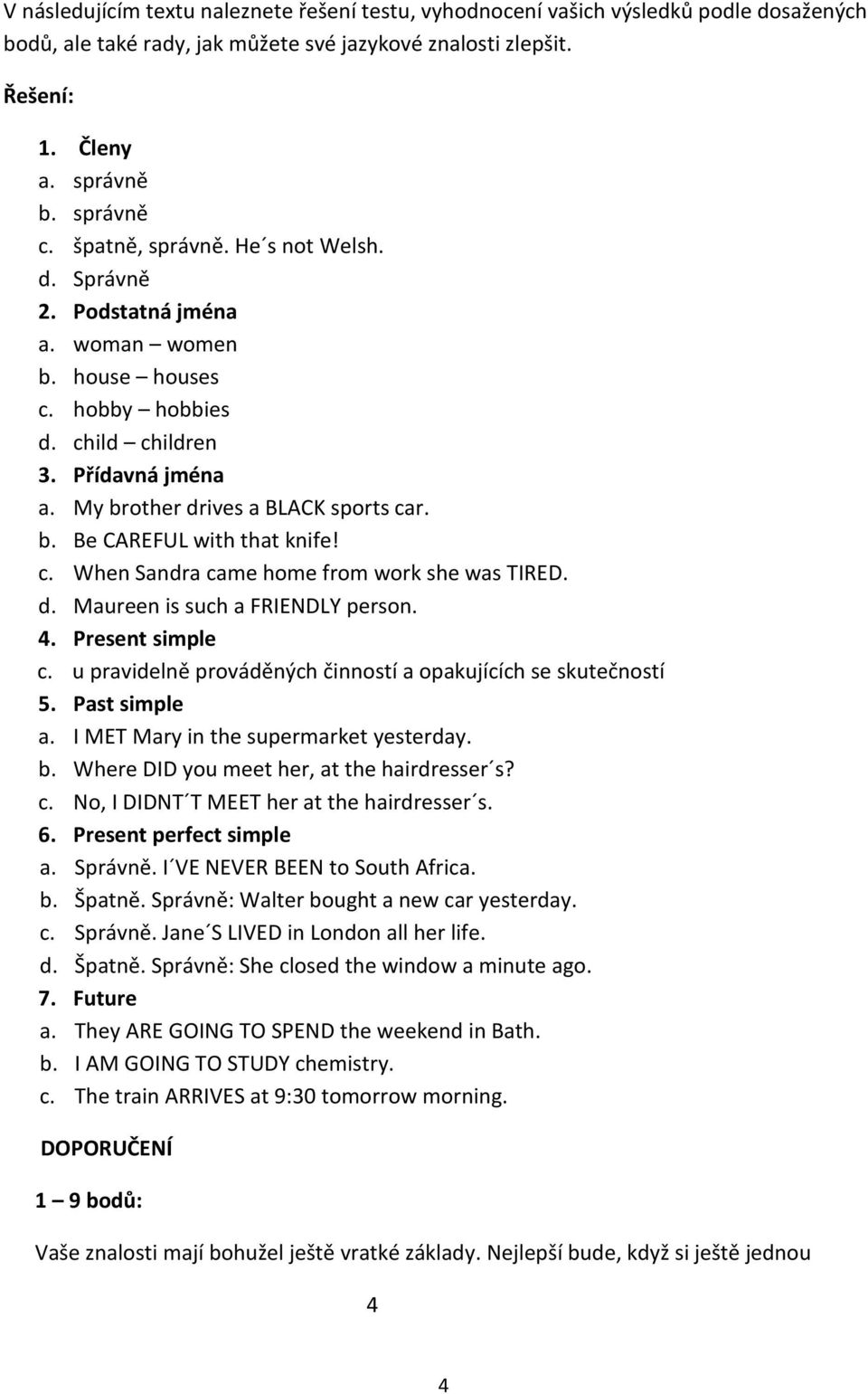 c. When Sandra came home from work she was TIRED. d. Maureen is such a FRIENDLY person. 4. Present simple c. u pravidelně prováděných činností a opakujících se skutečností 5. Past simple a.