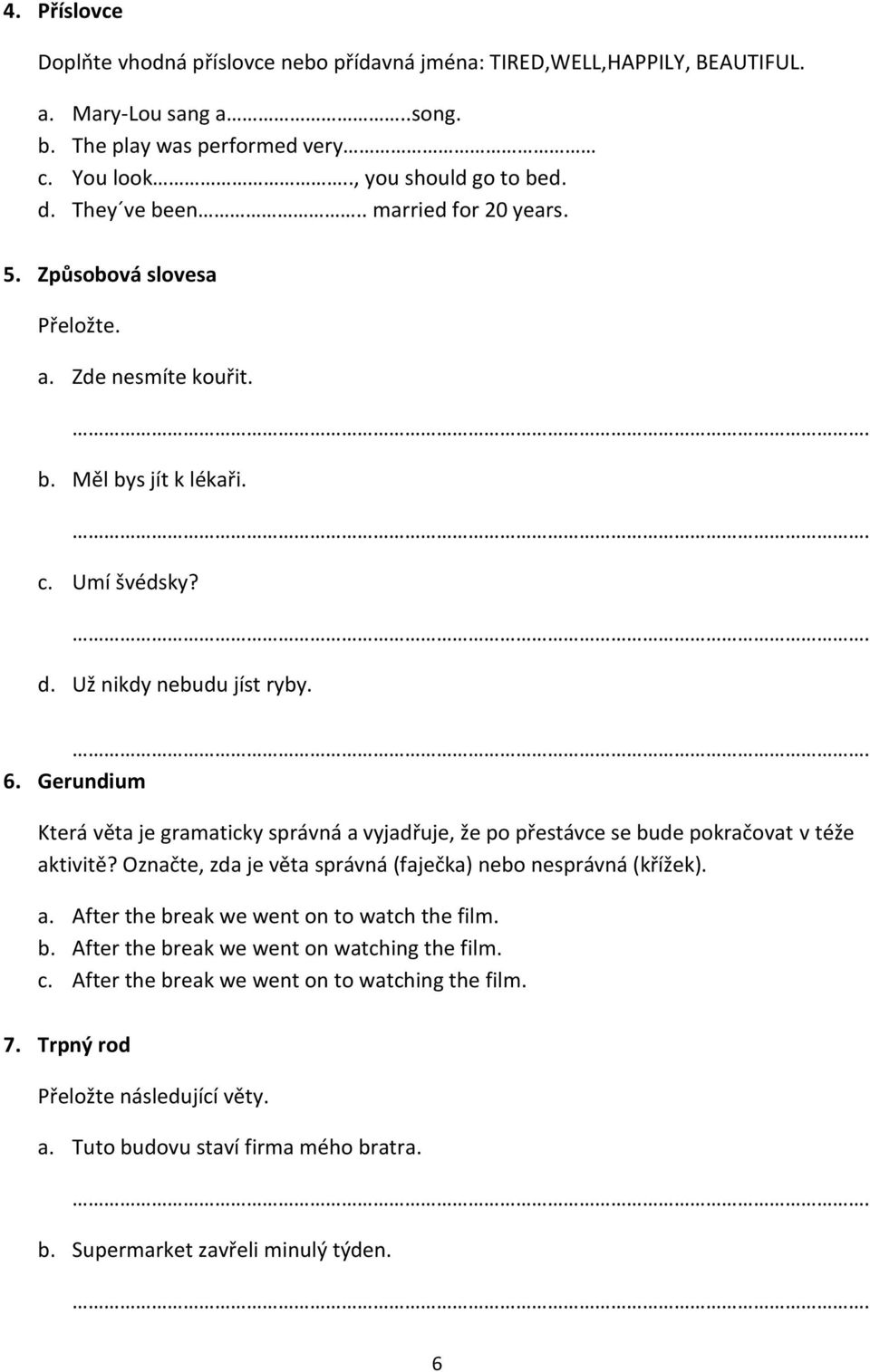 Gerundium Která věta je gramaticky správná a vyjadřuje, že po přestávce se bude pokračovat v téže aktivitě? Označte, zda je věta správná (faječka) nebo nesprávná (křížek). a. After the break we went on to watch the film.