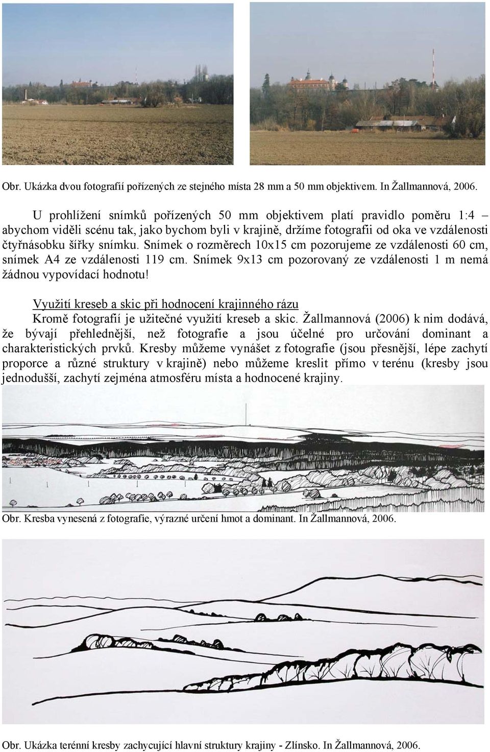 Snímek o rozměrech 10x15 cm pozorujeme ze vzdálenosti 60 cm, snímek A4 ze vzdálenosti 119 cm. Snímek 9x13 cm pozorovaný ze vzdálenosti 1 m nemá žádnou vypovídací hodnotu!