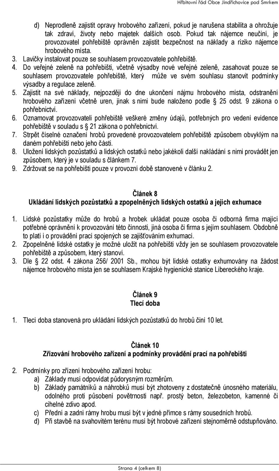 Do veřejné zeleně na pohřebišti, včetně výsadby nové veřejné zeleně, zasahovat pouze se souhlasem provozovatele pohřebiště, který může ve svém souhlasu stanovit podmínky výsadby a regulace zeleně. 5.