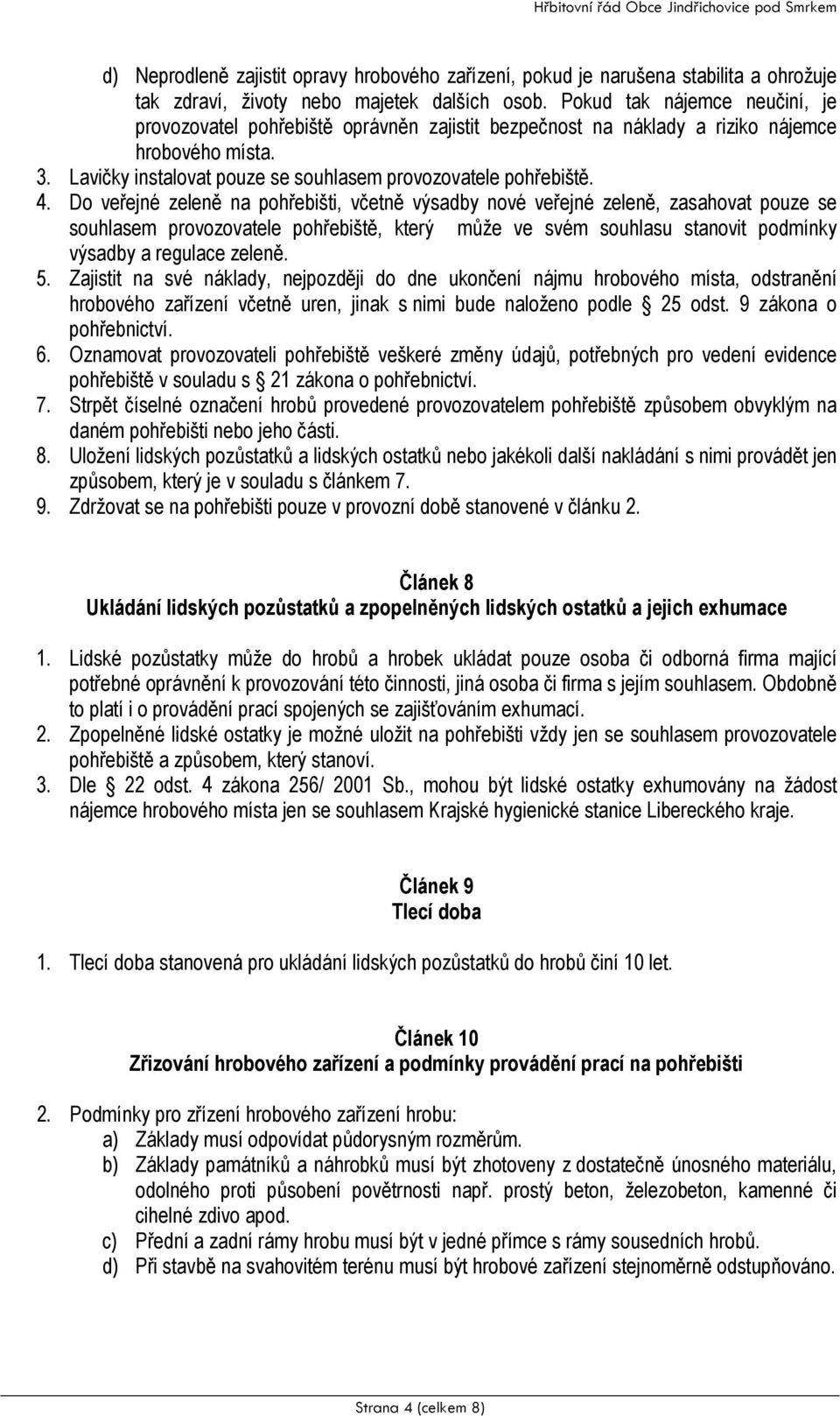 Do veřejné zeleně na pohřebišti, včetně výsadby nové veřejné zeleně, zasahovat pouze se souhlasem provozovatele pohřebiště, který může ve svém souhlasu stanovit podmínky výsadby a regulace zeleně. 5.