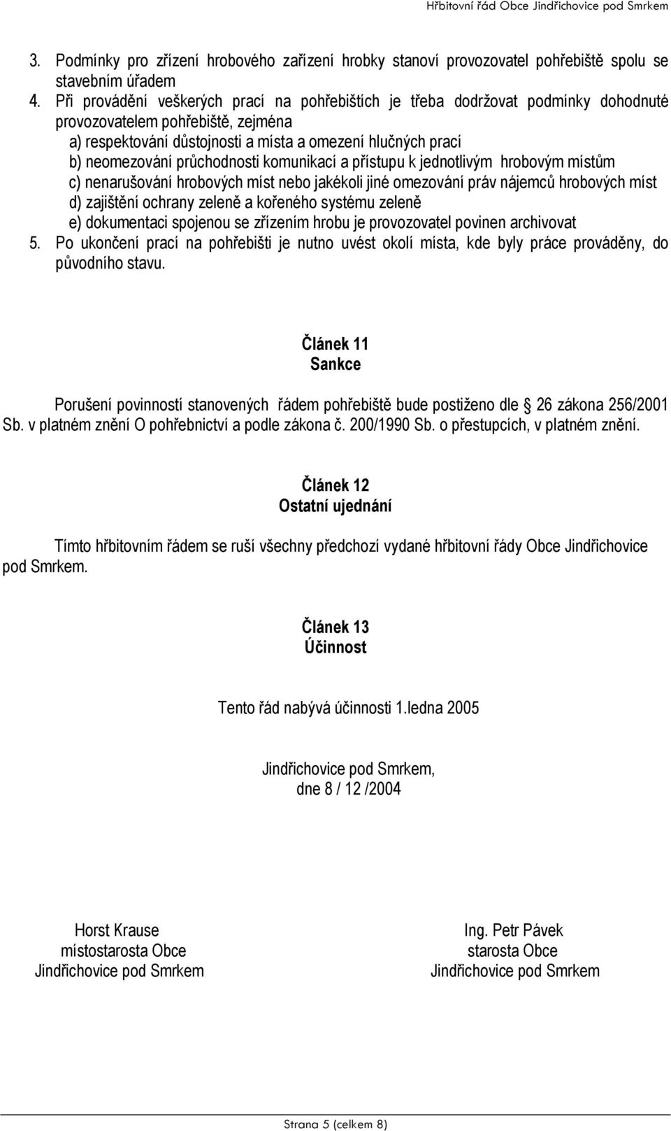 průchodnosti komunikací a přístupu k jednotlivým hrobovým místům c) nenarušování hrobových míst nebo jakékoli jiné omezování práv nájemců hrobových míst d) zajištění ochrany zeleně a kořeného systému