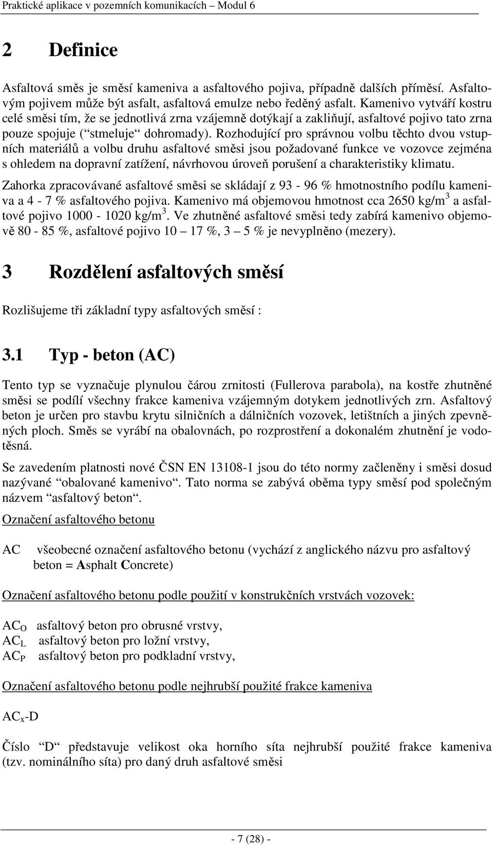 Rozhodující pro správnou volbu těchto dvou vstupních materiálů a volbu druhu asfaltové směsi jsou požadované funkce ve vozovce zejména s ohledem na dopravní zatížení, návrhovou úroveň porušení a