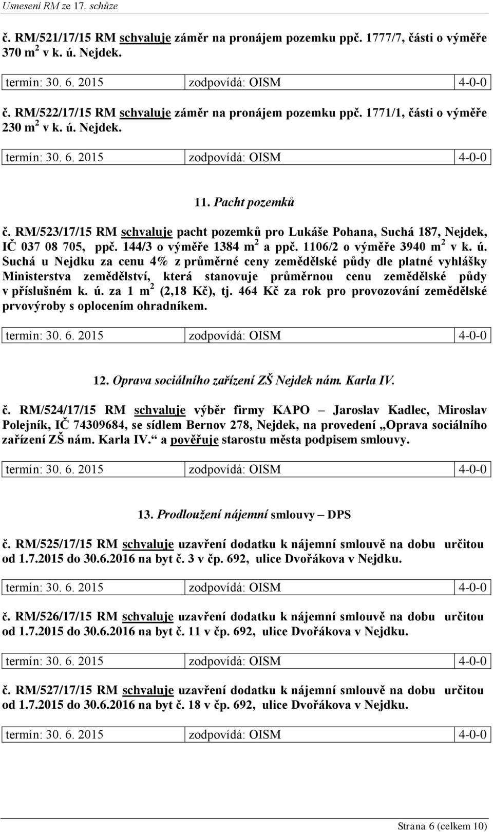 1106/2 o výměře 3940 m 2 v k. ú. Suchá u Nejdku za cenu 4% z průměrné ceny zemědělské půdy dle platné vyhlášky Ministerstva zemědělství, která stanovuje průměrnou cenu zemědělské půdy v příslušném k.