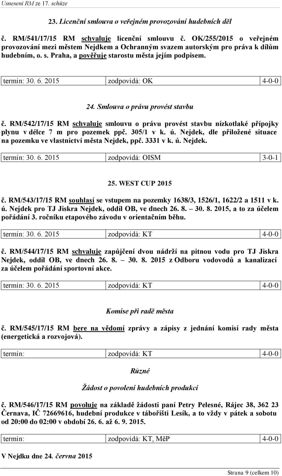 2015 zodpovídá: OK 4-0-0 24. Smlouva o právu provést stavbu č. RM/542/17/15 RM schvaluje smlouvu o právu provést stavbu nízkotlaké přípojky plynu v délce 7 m pro pozemek ppč. 305/1 v k. ú.