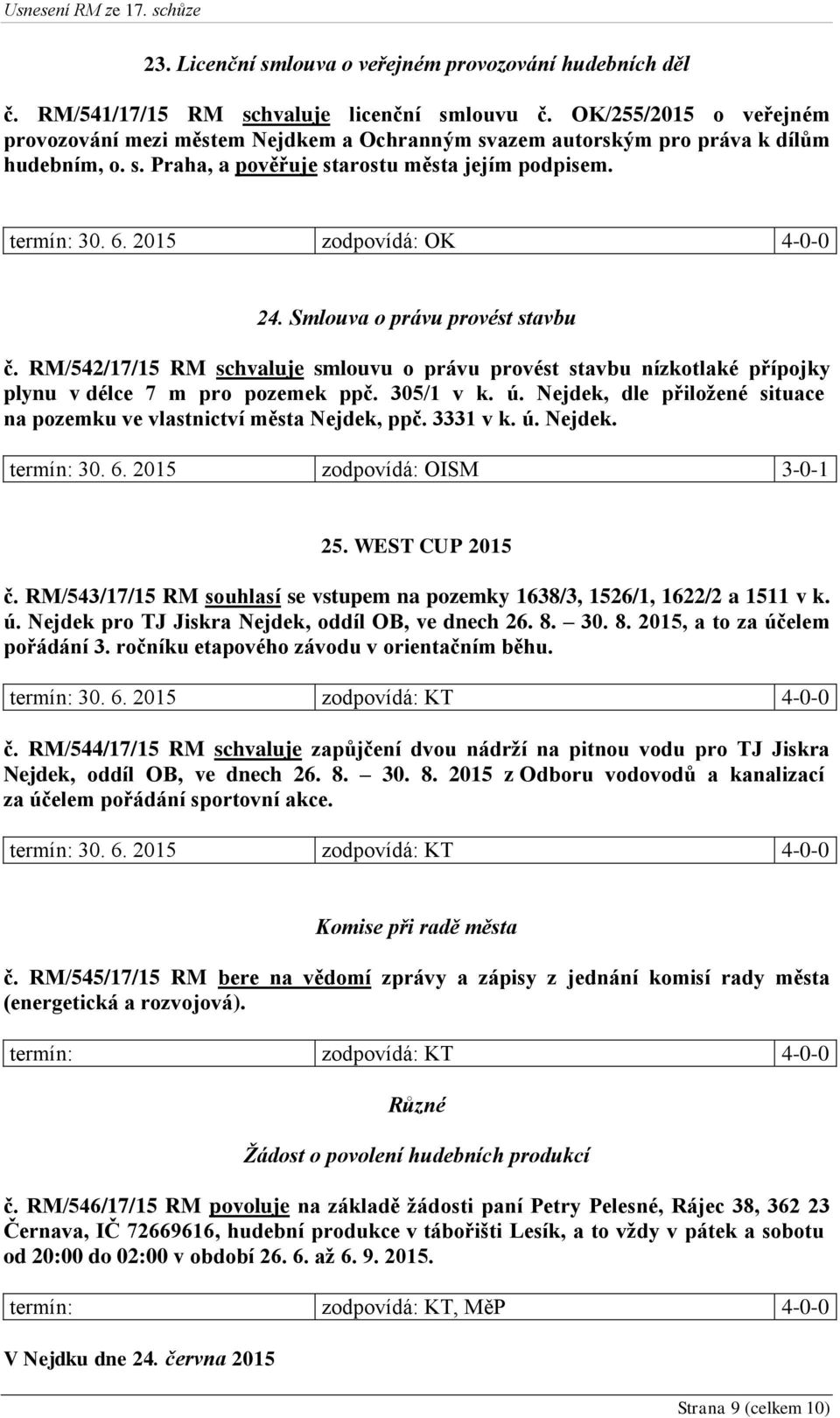 2015 zodpovídá: OK 4-0-0 24. Smlouva o právu provést stavbu č. RM/542/17/15 RM schvaluje smlouvu o právu provést stavbu nízkotlaké přípojky plynu v délce 7 m pro pozemek ppč. 305/1 v k. ú.