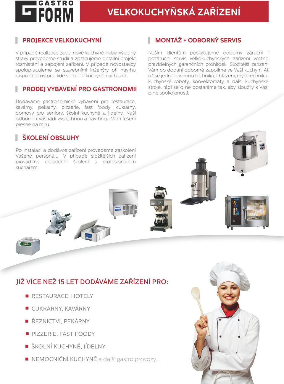 PRODEJ VYBAVENÍ PRO GASTRONOMII MONTÁŽ + ODBORNÝ SERVIS Našim klientům poskytujeme odborný záruční i pozáruční servis velkokuchyňských zařízení včetně pravidelných garančních prohlídek.