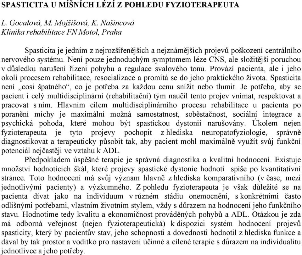 Není pouze jednoduchým symptomem léze CNS, ale složitější poruchou v důsledku narušení řízení pohybu a regulace svalového tonu.