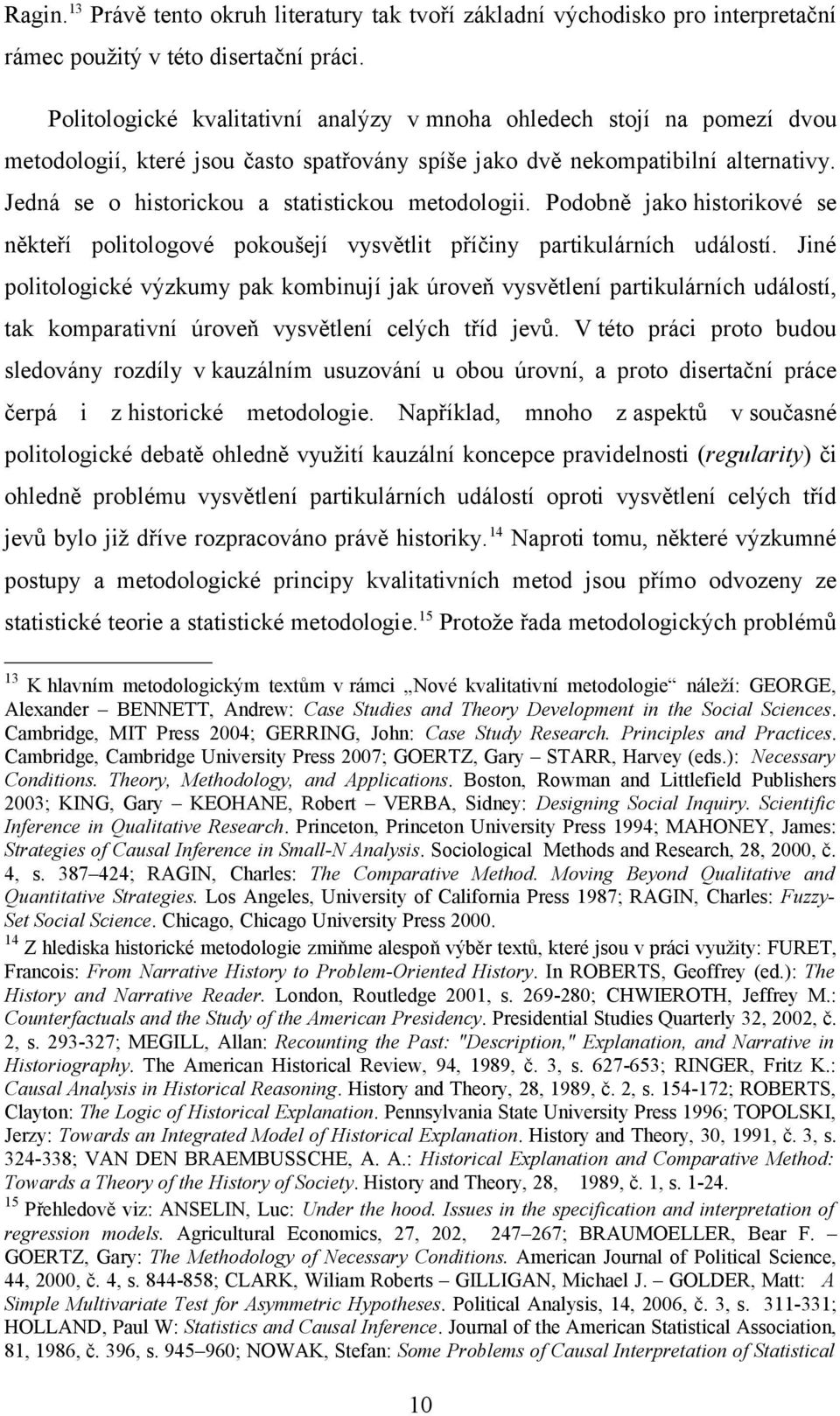 Jedná se o historickou a statistickou metodologii. Podobně jako historikové se někteří politologové pokoušejí vysvětlit příčiny partikulárních událostí.