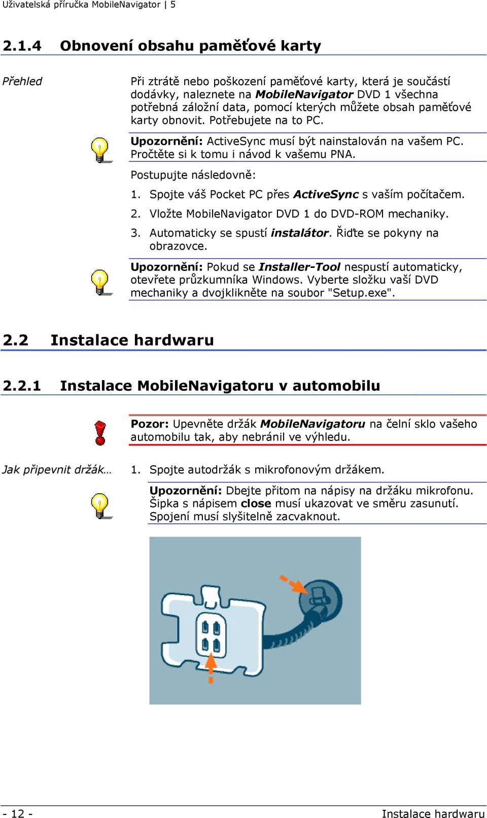 Spojte váš Pocket PC přes ActiveSync s vaším počítačem. 2. Vložte MobileNavigator DVD 1 do DVD-ROM mechaniky. 3. Automaticky se spustí instalátor. Řiďte se pokyny na obrazovce.