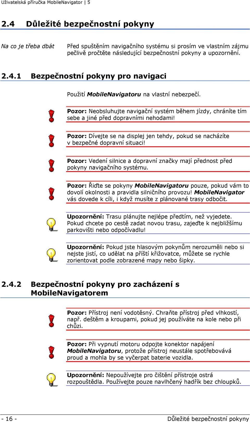 Pozor: Vedení silnice a dopravní značky mají přednost před pokyny navigačního systému. Pozor: Řiďte se pokyny MobileNavigatoru pouze, pokud vám to dovolí okolnosti a pravidla silničního provozu!