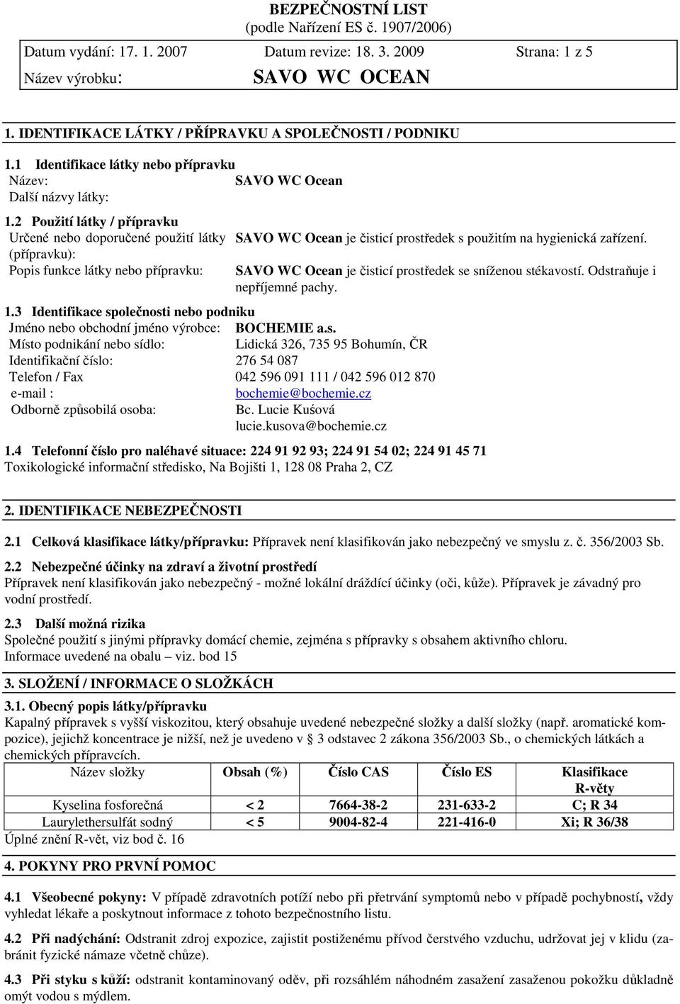 3 Identifikace společnosti nebo podniku Jméno nebo obchodní jméno výrobce: BOCHEMIE a.s. Místo podnikání nebo sídlo: Lidická 326, 735 95 Bohumín, ČR Identifikační číslo: 276 54 087 Telefon / Fax 042 596 091 111 / 042 596 012 870 e-mail : bochemie@bochemie.