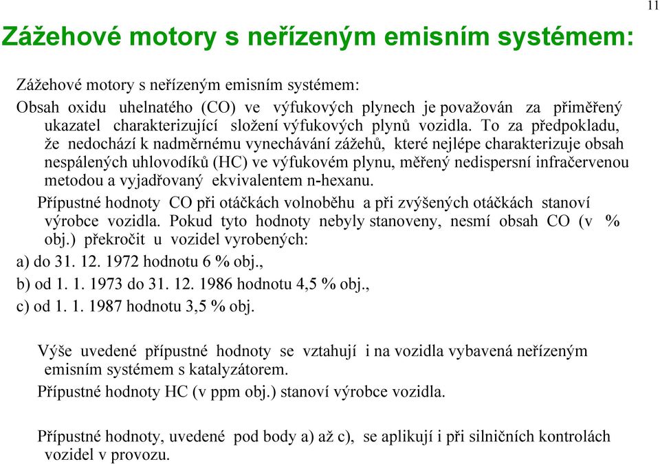 To za předpokladu, že nedochází k nadměrnému vynechávání zážehů, které nejlépe charakterizuje obsah nespálených uhlovodíků (HC) ve výfukovém plynu, měřený nedispersní infračervenou metodou a