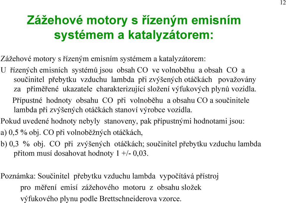 Přípustné hodnoty obsahu CO při volnoběhu a obsahu CO a součinitele lambda při zvýšených otáčkách stanoví výrobce vozidla.