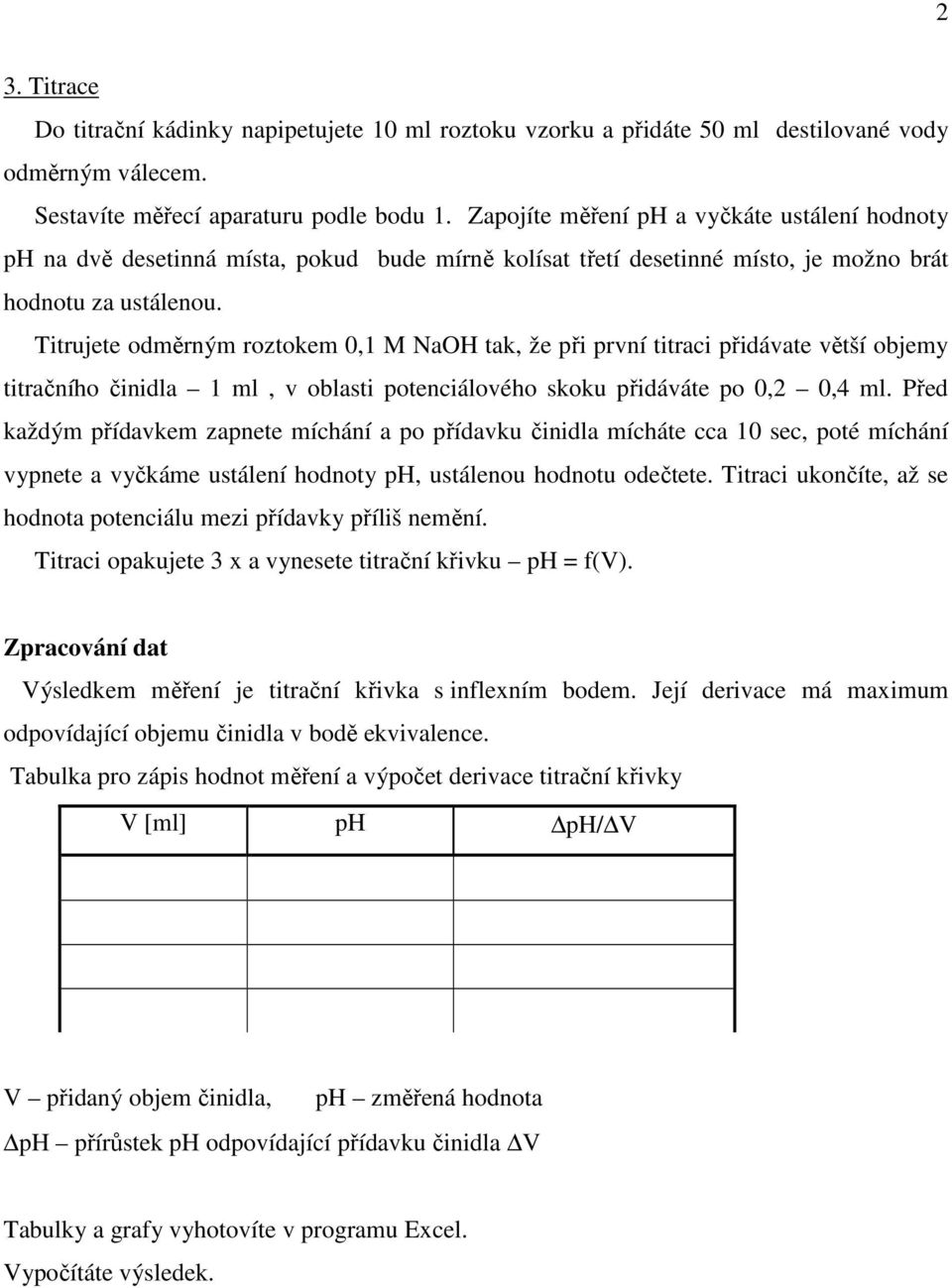 Titrujete odměrným roztokem 0,1 M NaOH tak, že při první titraci přidávate větší objemy titračního činidla 1 ml, v oblasti potenciálového skoku přidáváte po 0,2 0,4 ml.