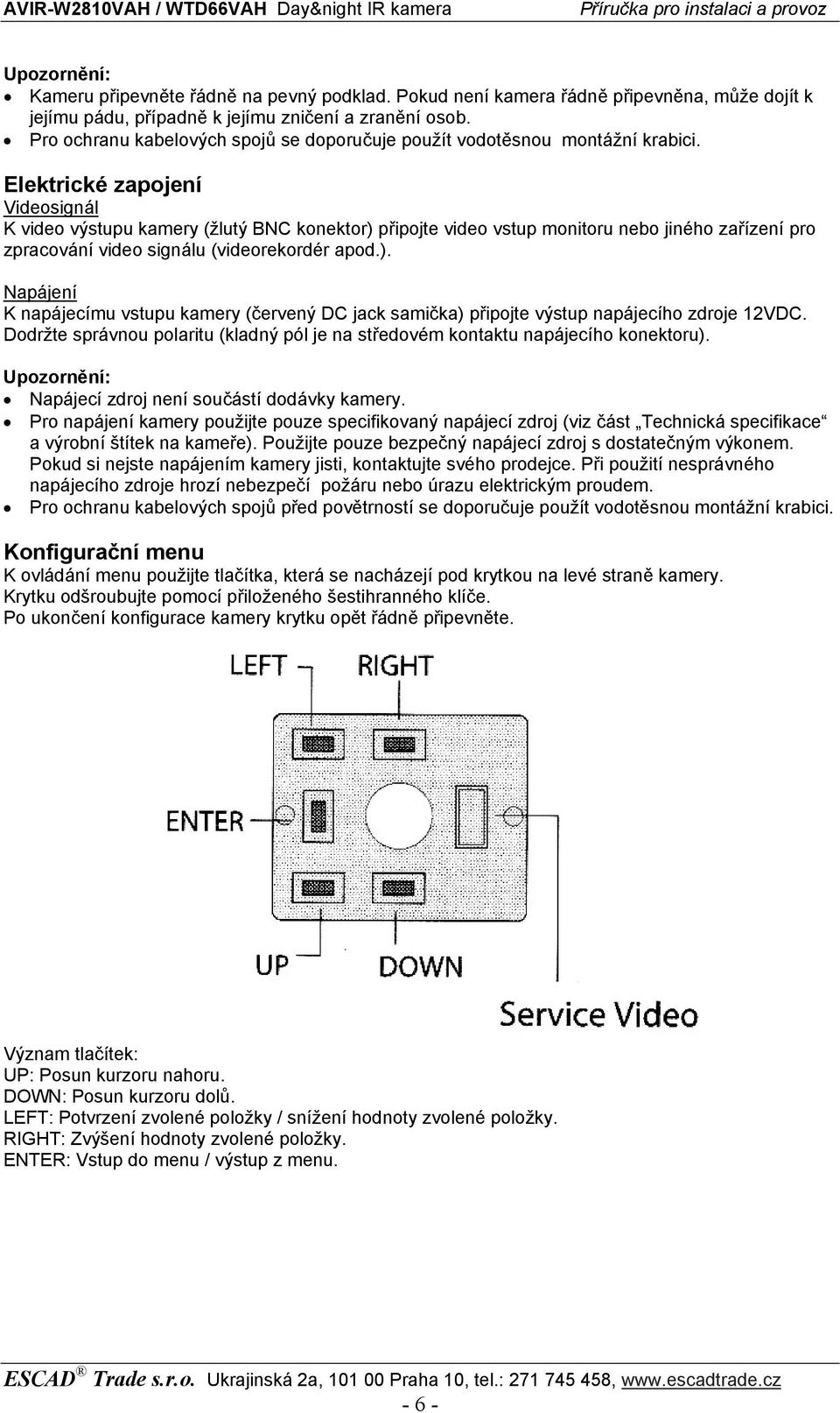 Elektrické zapojení Videosignál K video výstupu kamery (žlutý BNC konektor) připojte video vstup monitoru nebo jiného zařízení pro zpracování video signálu (videorekordér apod.). Napájení K napájecímu vstupu kamery (červený DC jack samička) připojte výstup napájecího zdroje 12VDC.