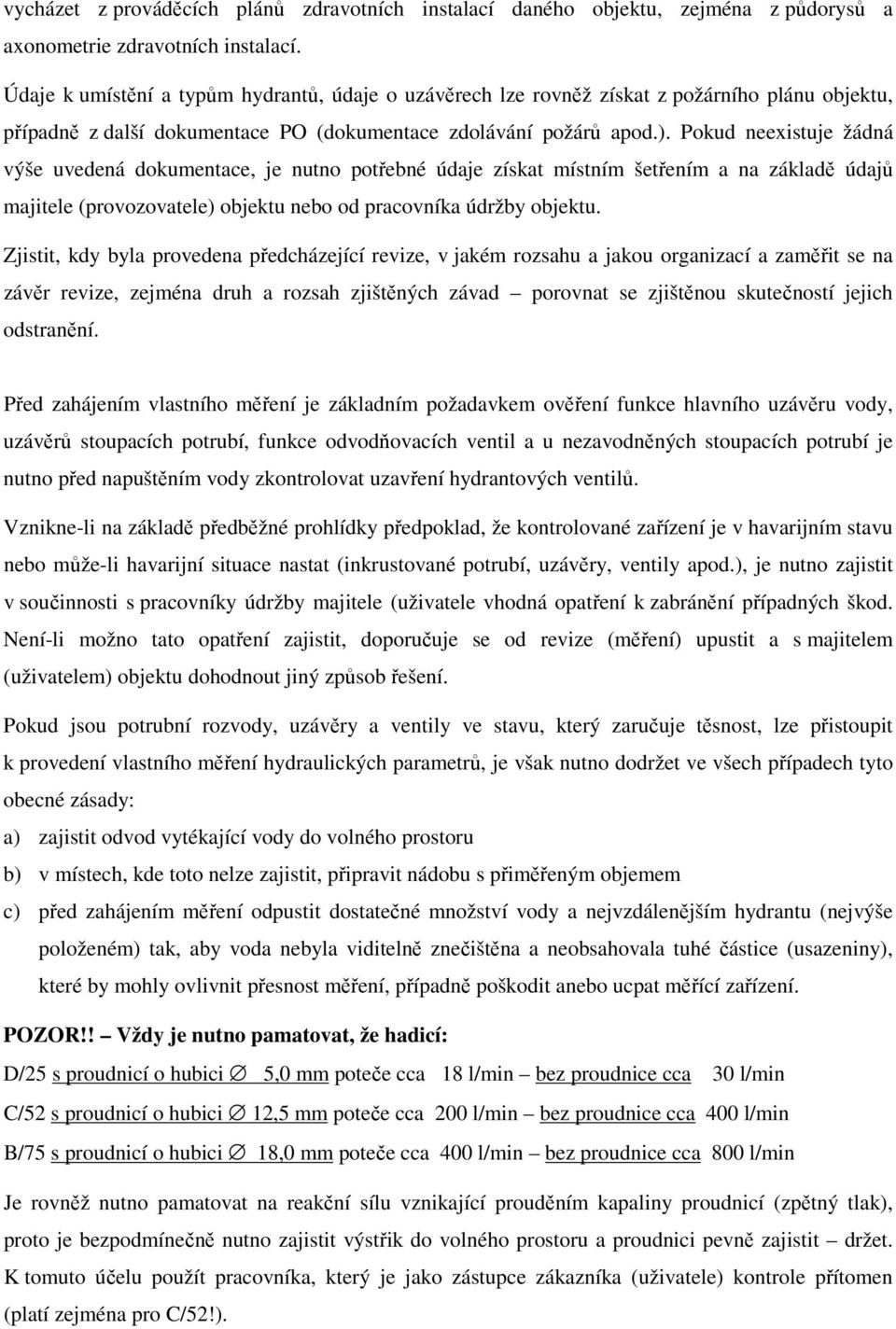 Pokud neexistuje žádná výše uvedená dokumentace, je nutno potřebné údaje získat místním šetřením a na základě údajů majitele (provozovatele) objektu nebo od pracovníka údržby objektu.