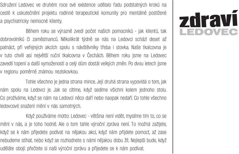 Několikrát týdně se nás na Ledovci schází deset až patnáct, při veřejných akcích spolu s návštěvníky třeba i stovka. Naše tkalcovna je v tuto chvíli asi největší ruční tkalcovna v Čechách.