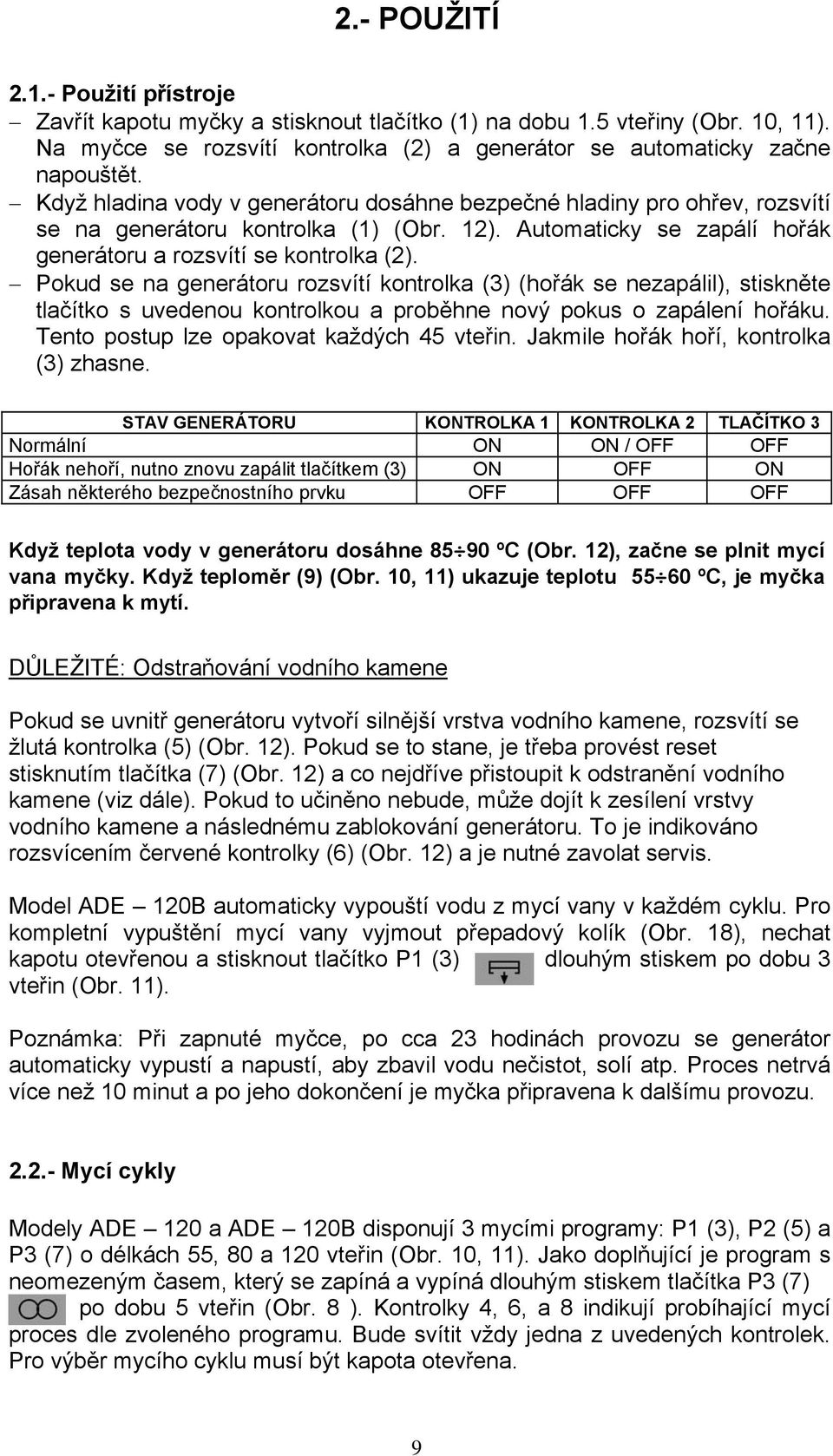 Pokud se na generátoru rozsvítí kontrolka (3) (hořák se nezapálil), stiskněte tlačítko s uvedenou kontrolkou a proběhne nový pokus o zapálení hořáku. Tento postup lze opakovat každých 45 vteřin.