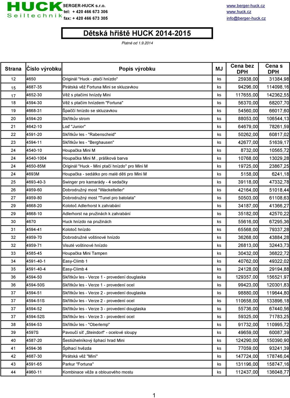 17 4652-30 Věž s ptačími hnízdy Mini ks 117655,00 142362,55 18 4594-30 Věž s ptačím hnízdem "Fortuna" ks 56370,00 68207,70 19 4668-31 Špaččí hnízdo se skluzavkou ks 54560,00 66017,60 20 4594-20