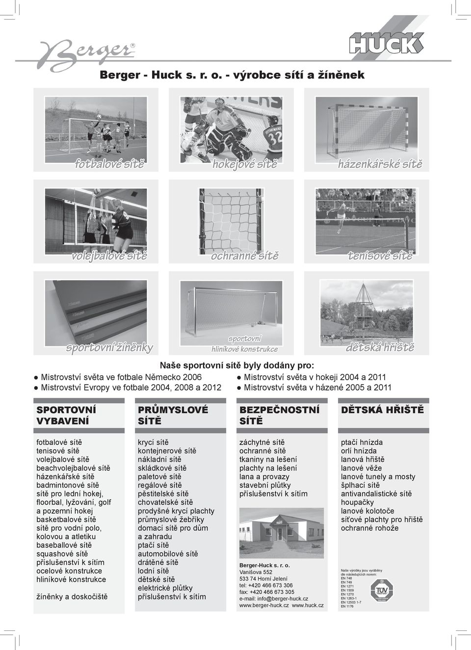 fotbale 2004, 2008 a 2012 sportovní hliníkové konstrukce Naše sportovní sítě byly dodány pro: dětská hřiště Mistrovství světa v hokeji 2004 a 2011 Mistrovství světa v házené 2005 a 2011 SPORTOVNÍ