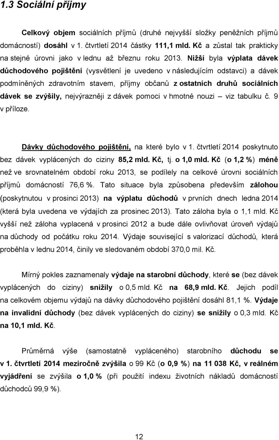 Nižší byla výplata dávek důchodového pojištění (vysvětlení je uvedeno v následujícím odstavci) a dávek podmíněných zdravotním stavem, příjmy občanů z ostatních druhů sociálních dávek se zvýšily,